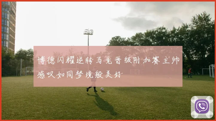 博德闪耀逆转马竞晋级附加赛主帅感叹如同梦境般美好