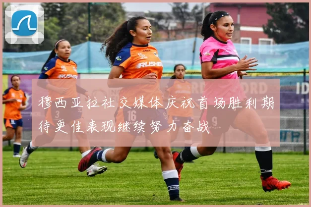 穆西亚拉社交媒体庆祝首场胜利期待更佳表现继续努力奋战