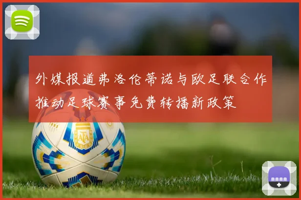 外媒报道弗洛伦蒂诺与欧足联合作推动足球赛事免费转播新政策