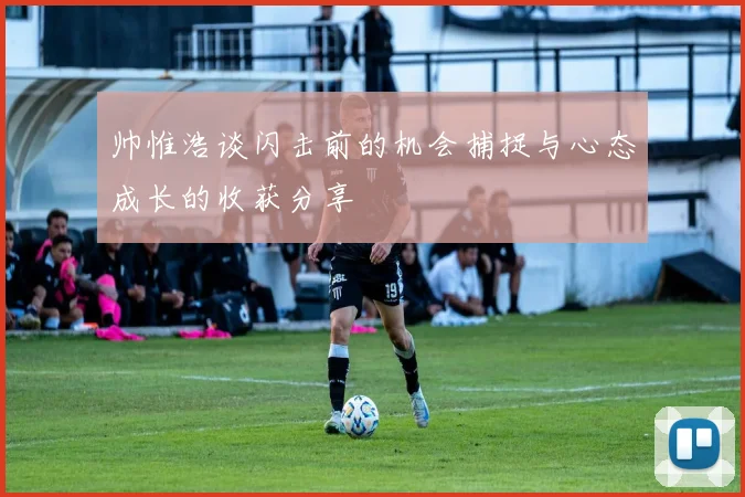 帅惟浩谈闪击前的机会捕捉与心态成长的收获分享