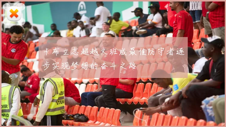 卡布立志超越文班成最佳防守者逐步实现梦想的奋斗之路