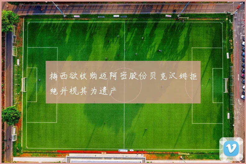 梅西欲收购迈阿密股份贝克汉姆拒绝并视其为遗产