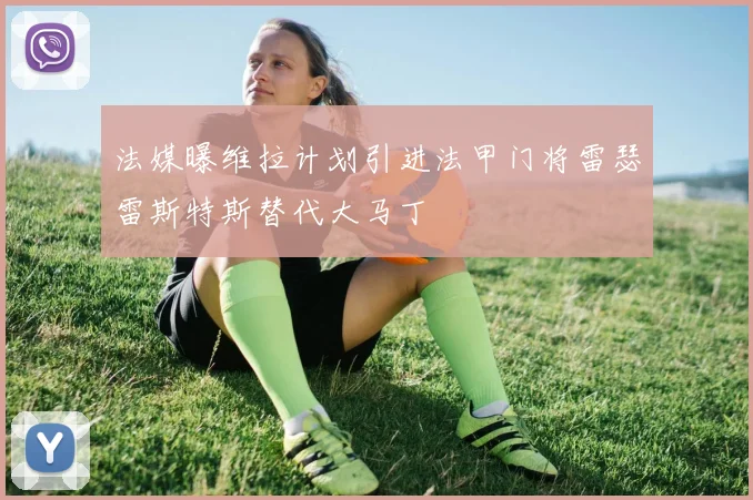 法媒曝维拉计划引进法甲门将雷瑟雷斯特斯替代大马丁