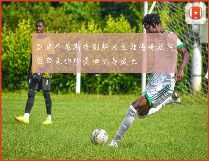 亚库乔尼斯告别热火生涯感谢迈阿密带来的珍贵回忆与成长