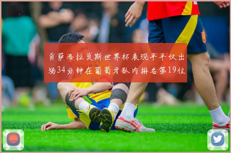 贡萨洛拉莫斯世界杯表现平平仅出场34分钟在葡萄牙队内排名第19位